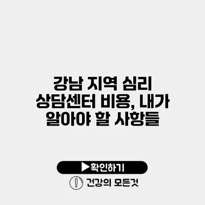 강남 지역 심리 상담센터 비용, 내가 알아야 할 사항들