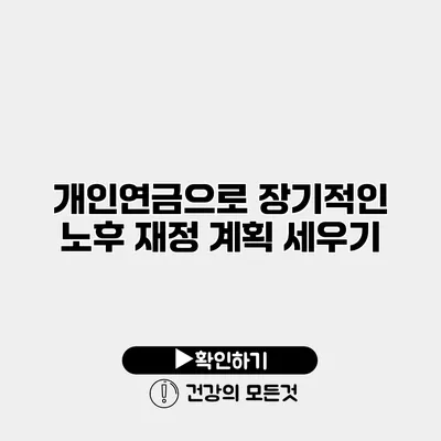 개인연금으로 장기적인 노후 재정 계획 세우기