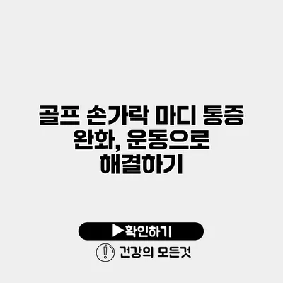 골프 손가락 마디 통증 완화, 운동으로 해결하기