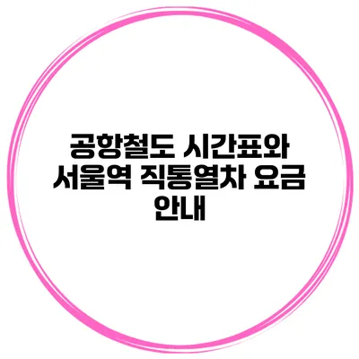 공항철도 시간표와 서울역 직통열차 요금 안내