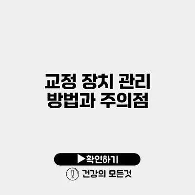 교정 장치 관리 방법과 주의점