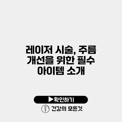 레이저 시술, 주름 개선을 위한 필수 아이템 소개