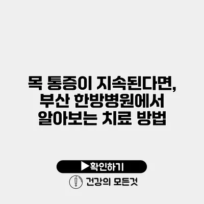 목 통증이 지속된다면, 부산 한방병원에서 알아보는 치료 방법