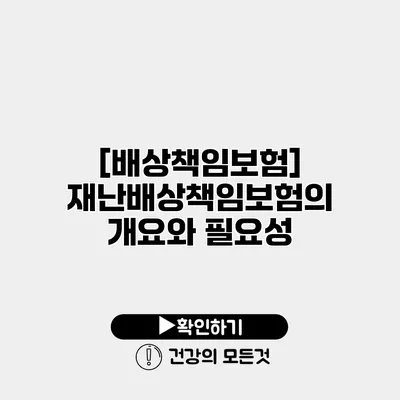 [배상책임보험] 재난배상책임보험의 개요와 필요성