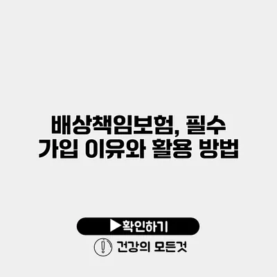 배상책임보험, 필수 가입 이유와 활용 방법