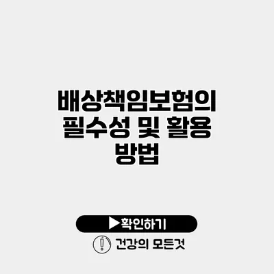 배상책임보험의 필수성 및 활용 방법