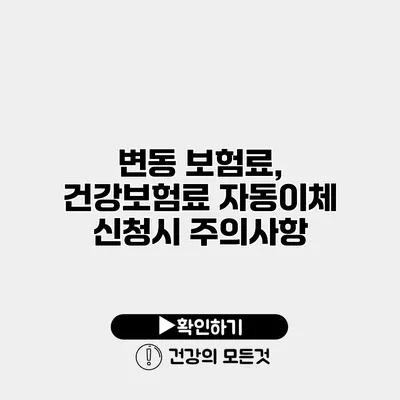 변동 보험료, 건강보험료 자동이체 신청시 주의사항