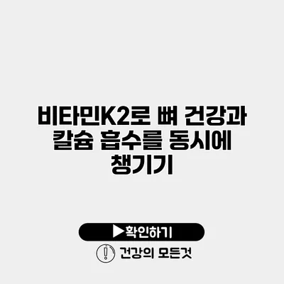 비타민K2로 뼈 건강과 칼슘 흡수를 동시에 챙기기