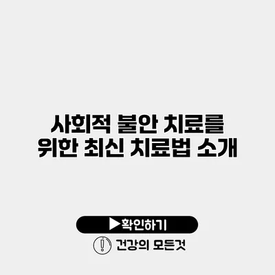 사회적 불안 치료를 위한 최신 치료법 소개