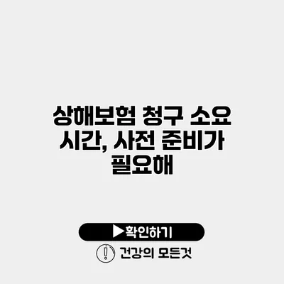 상해보험 청구 소요 시간, 사전 준비가 필요해