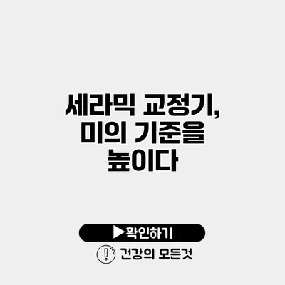 세라믹 교정기, 미의 기준을 높이다
