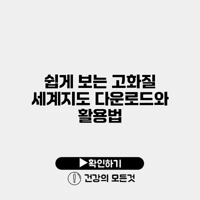쉽게 보는 고화질 세계지도 다운로드와 활용법