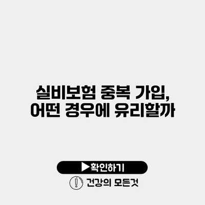 실비보험 중복 가입, 어떤 경우에 유리할까?