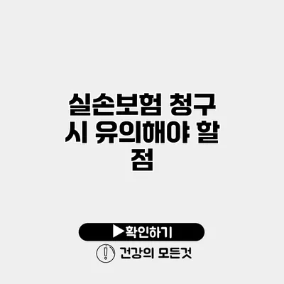 실손보험 청구 시 유의해야 할 점