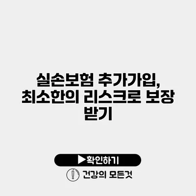 실손보험 추가가입, 최소한의 리스크로 보장 받기