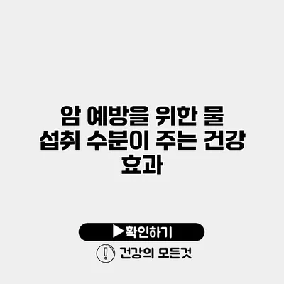 암 예방을 위한 물 섭취 수분이 주는 건강 효과