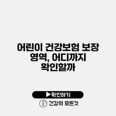 어린이 건강보험 보장 영역, 어디까지 확인할까?
