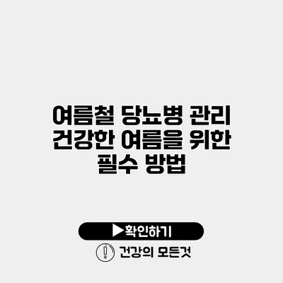 여름철 당뇨병 관리 건강한 여름을 위한 필수 방법