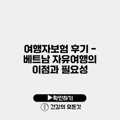여행자보험 후기 - 베트남 자유여행의 이점과 필요성