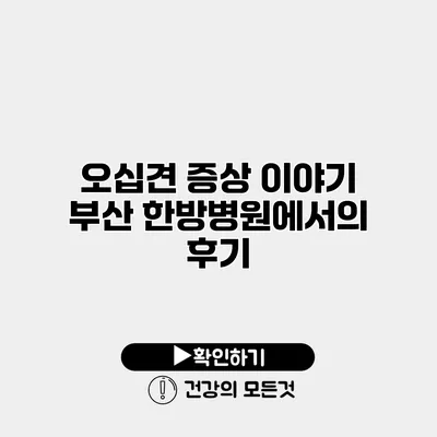 오십견 증상 이야기 부산 한방병원에서의 후기