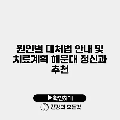 원인별 대처법 안내 및 치료계획 해운대 정신과 추천