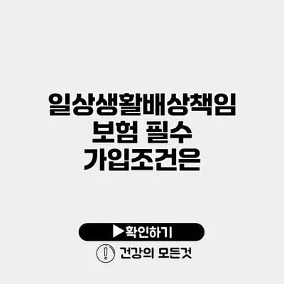 일상생활배상책임보험 필수 가입조건은?