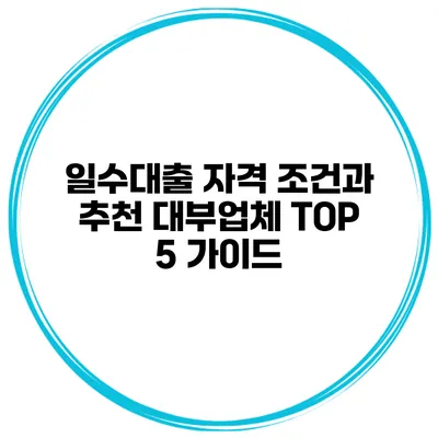 일수대출 자격 조건과 추천 대부업체 TOP 5 가이드