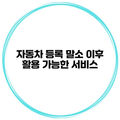 자동차 등록 말소 이후 활용 가능한 서비스