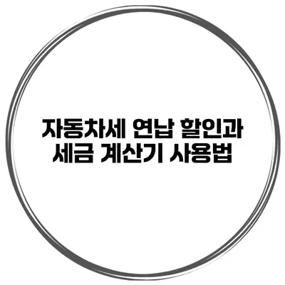 자동차세 연납 할인과 세금 계산기 사용법