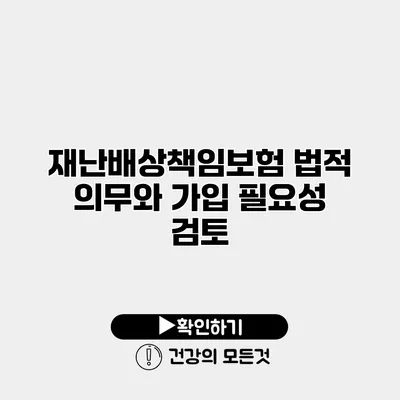 재난배상책임보험 법적 의무와 가입 필요성 검토