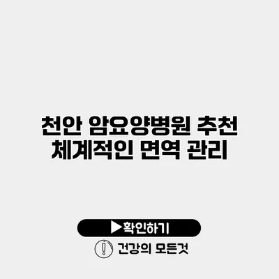 천안 암요양병원 추천 체계적인 면역 관리