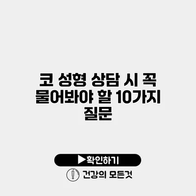코 성형 상담 시 꼭 물어봐야 할 10가지 질문