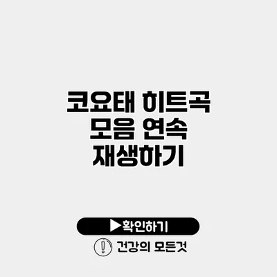 코요태 히트곡 모음 연속 재생하기