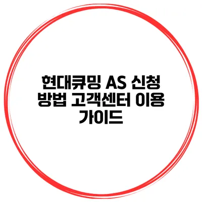 현대큐밍 AS 신청 방법 고객센터 이용 가이드