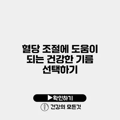 혈당 조절에 도움이 되는 건강한 기름 선택하기