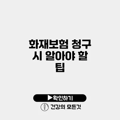 화재보험 청구 시 알아야 할 팁