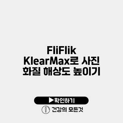 FliFlik KlearMax로 사진 화질 해상도 높이기