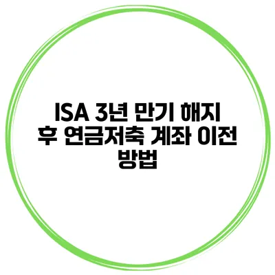 ISA 3년 만기 해지 후 연금저축 계좌 이전 방법