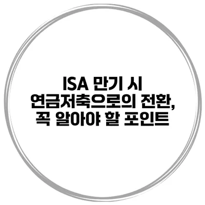 ISA 만기 시 연금저축으로의 전환, 꼭 알아야 할 포인트
