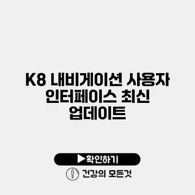 K8 내비게이션 사용자 인터페이스 최신 업데이트