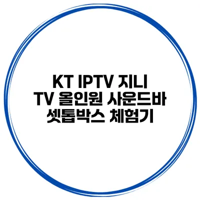 KT IPTV 지니 TV 올인원 사운드바 셋톱박스 체험기