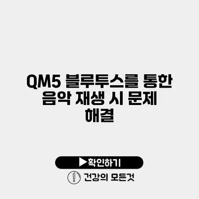 QM5 블루투스를 통한 음악 재생 시 문제 해결