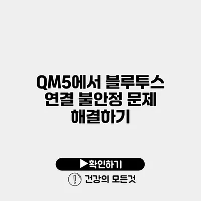 QM5에서 블루투스 연결 불안정 문제 해결하기