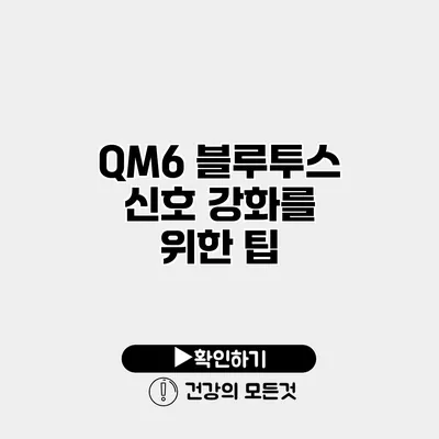QM6 블루투스 신호 강화를 위한 팁