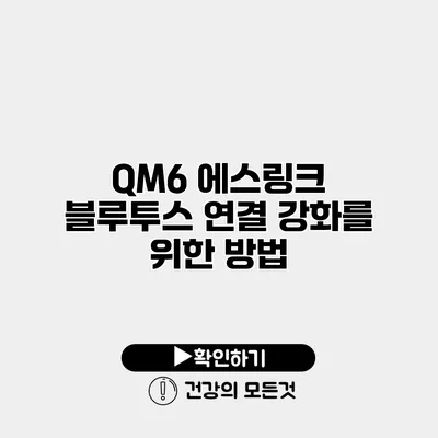 QM6 에스링크 블루투스 연결 강화를 위한 방법
