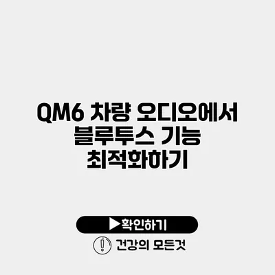 QM6 차량 오디오에서 블루투스 기능 최적화하기