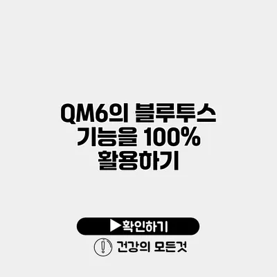 QM6의 블루투스 기능을 100% 활용하기