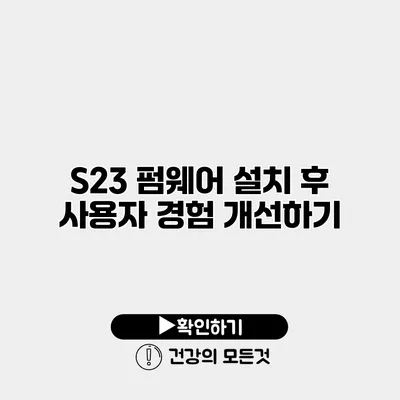S23 펌웨어 설치 후 사용자 경험 개선하기