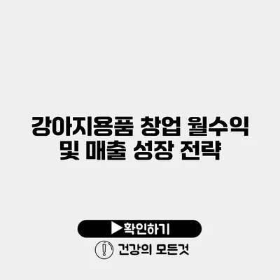 강아지용품 창업 월수익 및 매출 성장 전략