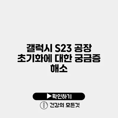 갤럭시 S23 공장 초기화에 대한 궁금증 해소